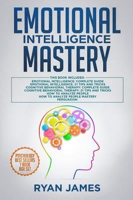 Emotional Intelligence Mastery: 7 Manuscripts: Emotional Intelligence x2, Cognitive Behavioral Therapy x2, How to Analyze People x2, Persuasion (Anger by James, Ryan