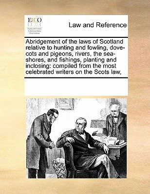 Abridgement of the Laws of Scotland Relative to Hunting and Fowling, Dove-Cots and Pigeons, Rivers, the Sea-Shores, and Fishings, Planting and Inclosi by Multiple Contributors