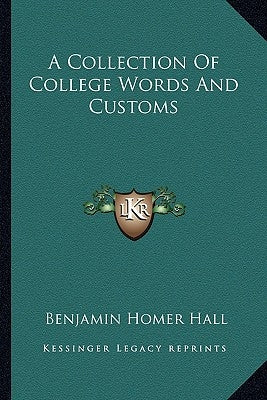 A Collection Of College Words And Customs by Hall, Benjamin Homer
