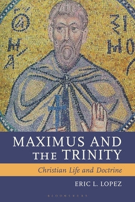 Maximus and the Trinity: Christian Life and Doctrine by Lopez, Eric L.
