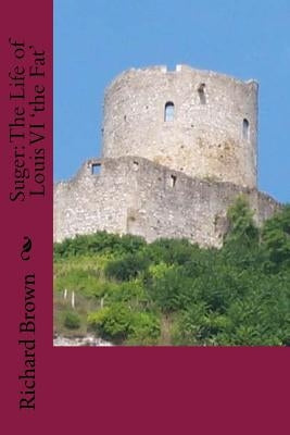 Suger: The Life of Louis VI 'the Fat' by Brown, Richard