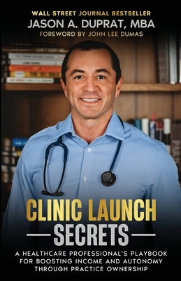 Clinic Launch Secrets: A Healthcare Professional's Playbook for Boosting Income and Autonomy through Practice Ownership by Duprat, Jason A.