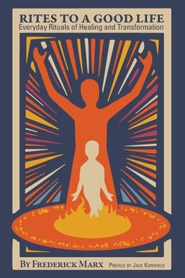 Rites to a Good Life: Everyday Rituals Of Healing And Transformation by Kornfield, Jack
