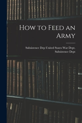 How to Feed an Army by States War Dept Subsistence Dept, Su
