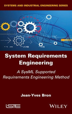 System Requirements Engineering: A Sysml Supported Requirements Engineering Method by Bron, Jean-Yves