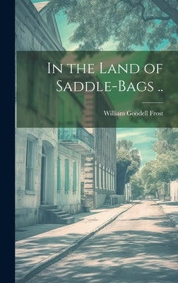 In the Land of Saddle-bags .. by Frost, William Goodell 1854-1938 [F