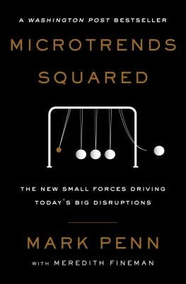 Microtrends Squared: The New Small Forces Driving Today's Big Disruptions by Penn, Mark