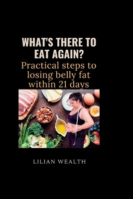 What's There to Eat Again?: Practical Steps to losing belly fat within 21 days by Wealth, Lilian