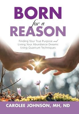 Born for a Reason: Finding Your True Purpose and Living Your Abundance Dreams Using Quantum Techniques by Johnson, Mh Nd