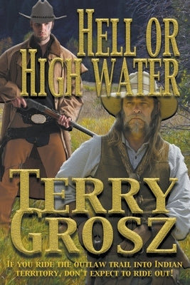 Hell Or High Water In The Indian Territory: The Adventures of the Dodson Brothers, Deputy U.S. Marshals by Grosz, Terry