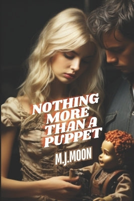 Nothing More Than A Puppet: "Unveiling Dark Secrets: A Tale of Love, Intrigue, and Unseen Threats" by Moon, M. J.