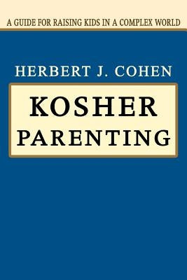 Kosher Parenting: A Guide for Raising Kids in a Complex World by Cohen, Herbert J.