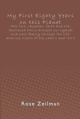 My First Eighty Years on this Planet: How love, laughter, faith and old-fashioned ethics brought our typical mid-west family through the life-altering by Zeilman, Rose