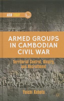 Armed Groups in Cambodian Civil War: Territorial Control, Rivalry, and Recruitment by Kubota, Y.