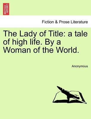 The Lady of Title: A Tale of High Life. by a Woman of the World. by Anonymous
