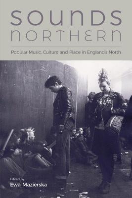Sounds Northern: Popular Music, Culture and Place in England's North by Mazierska, Ewa