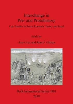 Interchange in Pre- and Protohistory: Case Studies in Iberia, Romania, Turkey and Israel by Cruz, Ana
