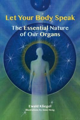 Let Your Body Speak: The Essential Nature of Our Organs by Kliegel, Ewald