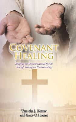 Covenant Healing: Bridging the Denominational Divide through Theological Understanding by Horner, Timothy J.