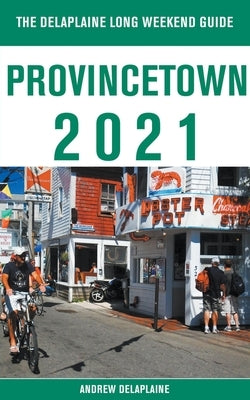 Provincetown - The Delaplaine 2021 Long Weekend Guide by Delaplaine, Andrew