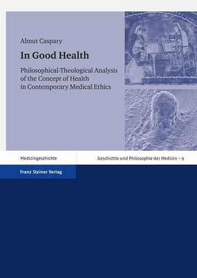 In Good Health: Philosophical-Theological Analysis of the Concept of Health in Contemporary Medical Ethics by Caspary, Almut