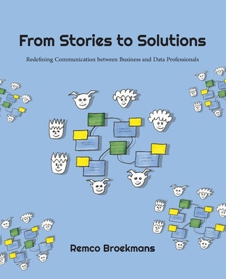 From Stories to Solutions: Redefining Communication Between Business and Data Professionals by Broekmans, Remco