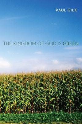 The Kingdom of God Is Green by Gilk, Paul