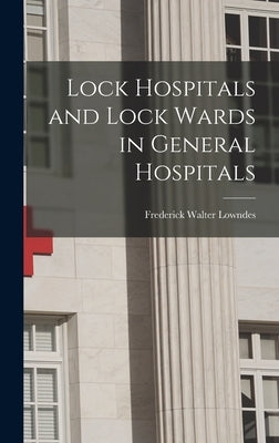 Lock Hospitals and Lock Wards in General Hospitals by Lowndes, Frederick Walter