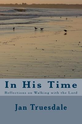 In His Time: Reflections on Walking with the Lord by Truesdale, Jan