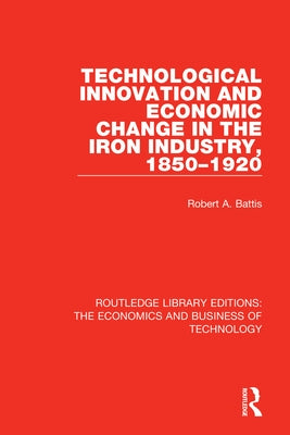 Technological Innovation and Economic Change in the Iron Industry, 1850-1920 by Battis, Robert A.