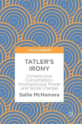 Tatler's Irony: Conspicuous Consumption, Inconspicuous Power and Social Change by McNamara, Sallie
