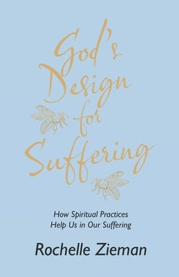 God's Design for Suffering: How Spiritual Practices Help Us in Our Suffering by Zieman, Rochelle