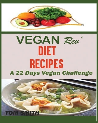 Vegan Rev' Deit Recipes: The Twenty-Two Vegan Challenge: 50 Healthy and Delicious Vegan Diet Recipes to Help You Lose Weight and Look Amazing by Smith, Tom