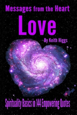 Messages from the Heart of Love - Spirituality Basics in 144 Empowering Quotes by Higgs, Keith