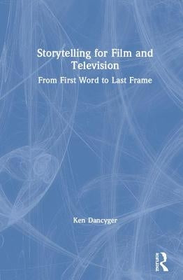 Storytelling for Film and Television: From First Word to Last Frame by Dancyger, Ken