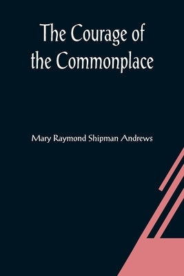 The Courage of the Commonplace by Raymond Shipman Andrews, Mary