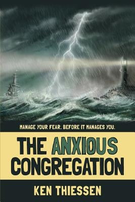The Anxious Congregation: Manage Your Fear. Before It Manages You. by Thiessen, Ken