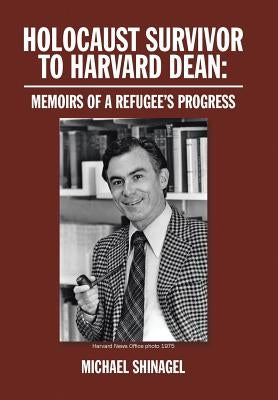 Holocaust Survivor to Harvard Dean: Memoirs of a Refugee's Progress by Shinagel, Michael