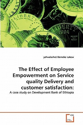 The Effect of Employee Empowerment on Service quality Delivery and customer satisfaction by Demeke Lakew, Yehualashet