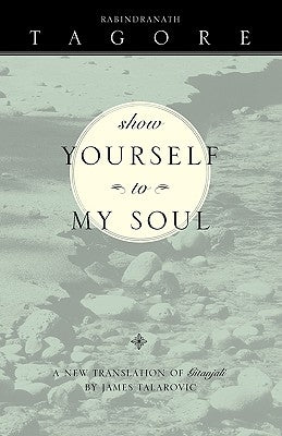 Show Yourself to My Soul: A New Translation of Gitanjali by Talarovic, James