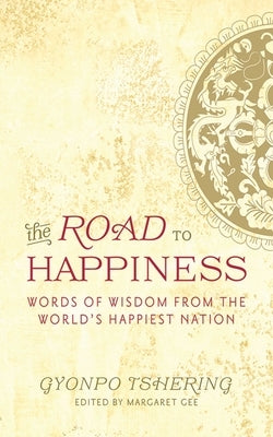 The Road to Happiness: Words of Wisdom from the World's Happiest Nation by Tshering, Gyonpo