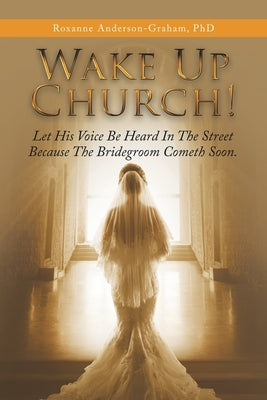Wake up Church!: Let His Voice Be Heard in the Street Because the Bridegroom Cometh Soon. by Anderson-Graham, Roxanne