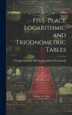 Five-Place Logarithmic and Trigonometric Tables by Albert Wentworth, George Anthony Hill