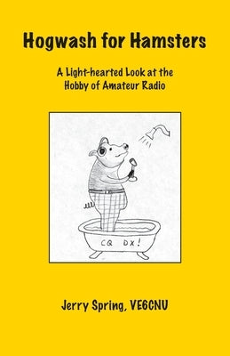 Hogwash for Hamsters: A Light-Hearted Look at the Hobby of Amateur Radio by Spring, Jerry