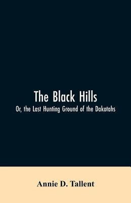 The Black Hills; Or, the Last Hunting Ground of the Dakotahs by Tallent, Annie D.