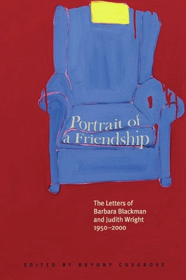 Portrait of a Friendship: The Letters of Barbara Blackman and Judith Wright 1950-2000 by Cosgrove, Bryony