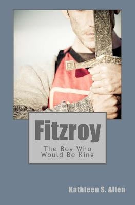 Fitzroy: The Boy Who Would Be King by Allen, Kathleen S.