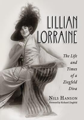 Lillian Lorraine: The Life and Times of a Ziegfeld Diva by Hanson, Nils