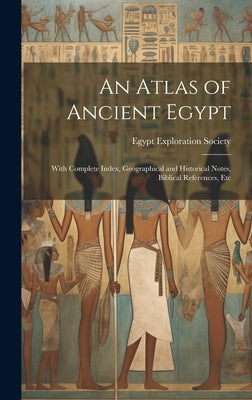 An Atlas of Ancient Egypt: With Complete Index, Geographical and Historical Notes, Biblical References, Etc by Egypt Exploration Society