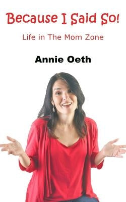Because I Said So: Life in the Mom Zone by Oeth, Annie